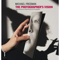 The Photographer's Vision: Understanding and Appreciating Great Photography