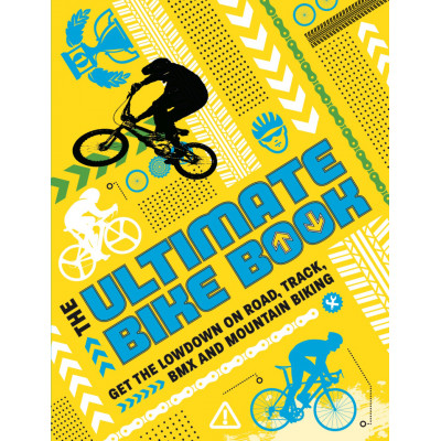 The Ultimate Bike Book: Get the Lowdown on Road, Track, BMX and Mountain Biking