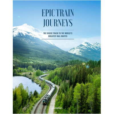 Epic Train Journeys: The Inside Track to the World's Greatest Rail Routes