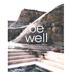 Be Well: New Spa and Bath Culture and the Art of Being Well Be Well: New Spa and Bath Culture and the Art of Being Well