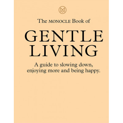 The Monocle Book of Gentle Living: A guide to slowing down, enjoying more and be