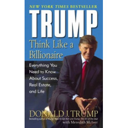 Trump. Think Like a Billionaire. Everything You Need to Know about Success, Real Estate, and Life