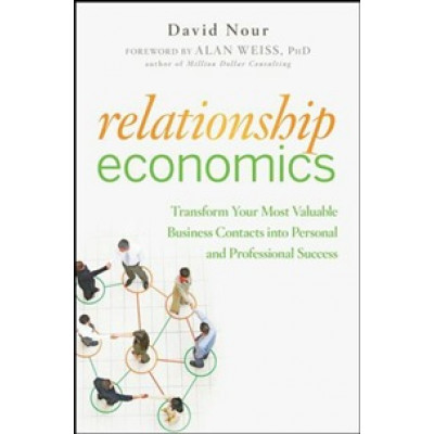 Relationship Economics: Transform Your Most Valuable Business Contacts Into Personal and Professional Success