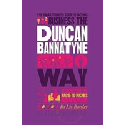 Business the Duncan Bannatyne Way: 10 Secrets of the Rags to Riches Dragon