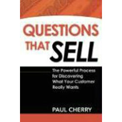 Questions That Sell: The Powerful Process for Discovering What Your Customer Really Wants