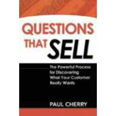 Questions That Sell: The Powerful Process for Discovering What Your Customer Really Wants
