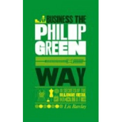 Business the Philip Green Way: 10 Secrets of the Billionaire Retail Magnate