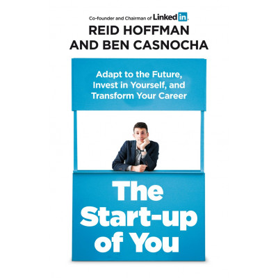 The Start-up of You: Adapt to the Future, Invest in Yourself, and Transform Your Career