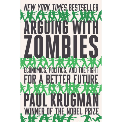 Arguing with Zombies: Economics, Politics, and the Fight for a Better Future