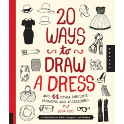 20 Ways to Draw a Dress and 44 Other Fabulous Fashions and Accessories