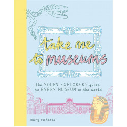 Take Me To Museums: The Young Explorer's Guide to Every Museum in the World (Уценка)