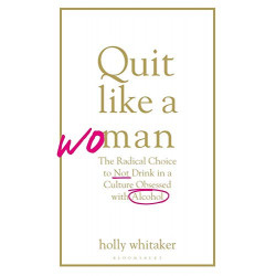 Quit Like a Woman: The Radical Choice to Not Drink in a Culture Obsessed with Alcohol