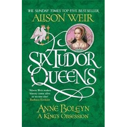 Six Tudor Queens: Anne Boleyn, A King's Obsession