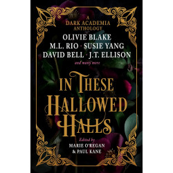 In These Hallowed Halls: A Dark Academia anthology/ O.Blake, M.L.Rio, S.Yang, J.T. Ellison еt al.