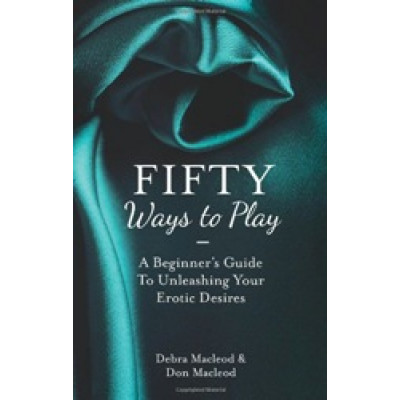 Fifty Ways to Play: A Beginner's Guide to Unleashing your Erotic Desires (Уценка)