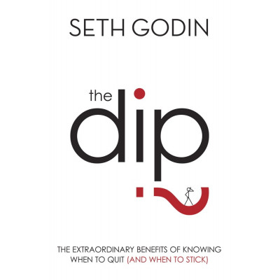 The Dip: The Extraordinary Benefits of Knowing when to Quit (and when to Stick)