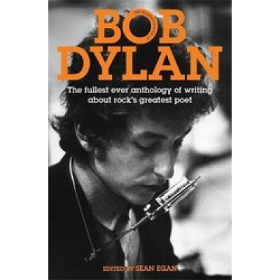 Bob Dylan: The Fullest Ever Anthology of Writing About Rock's Greatest Poet