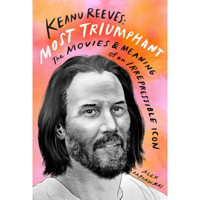 Keanu Reeves: Most Triumphant- The Movies & Meaning of an Irrepressible Icon