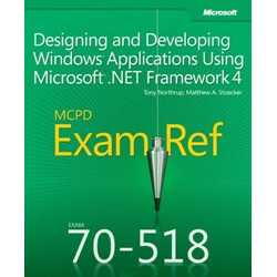Designing and Developing Windows Applications Using Microsoft .NET Framework 4. MCPD Exam Ref. Exam 70–518