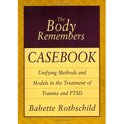 The Body Remembers Casebook: Unifying Methods and Models in the Treatment of Trauma and PTSD