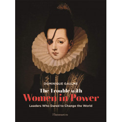 The Trouble with Women in Power: Leaders Who Dared to Change the World