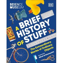 The Science Museum. A Brief History of Stuff: The Extraordinary Stories of Ordinary Objects