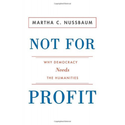 Not For Profit: Why Democracy Needs the Humanities