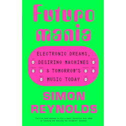 Futuromania: Electronic Dreams, Desiring Machines and Tomorrow’s Music Today