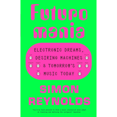 Futuromania: Electronic Dreams, Desiring Machines and Tomorrow’s Music Today