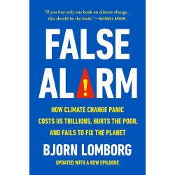 False Alarm:How Climate Change Panic Costs Us Trillions, Hurts the Poor, and Fails to Fix the Planet