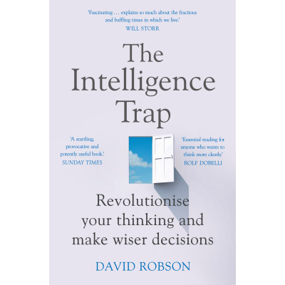 The Intelligence Trap: Why Smart People Do Stupid Things and How to Avoid Them