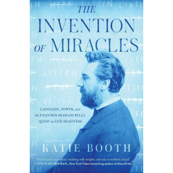 The Invention of Miracles: Language, Power, and Alexander Graham Bell's Quest to End Deafness