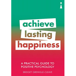 Achieve Lasting Happiness. A Practical Guide to Positive Psychology