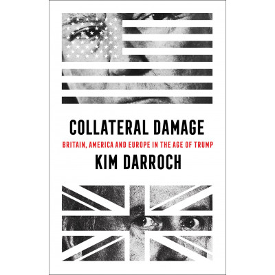 Collateral Damage: Britain, America and Europe in the Age of Trump Collateral Damage: Britain, America and Europe in the Age of Trump