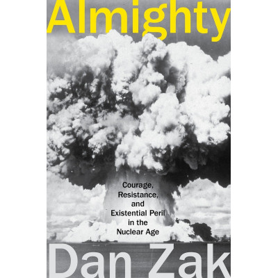 Almighty: Courage, Resistance, and Existential Peril in the Nuclear Age