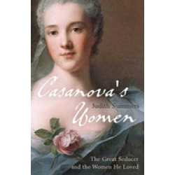 Casanova's Women. The Great Seducer and the Women He Loved