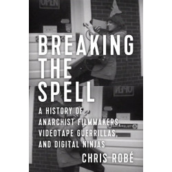 Breaking the Spell: A History of Anarchist Filmmakers, Videotape Guerrillas, and Digital Ninjas