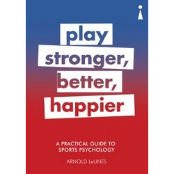 Play Stronger, Better, Happier: A Practical Guide to Sport Psychology