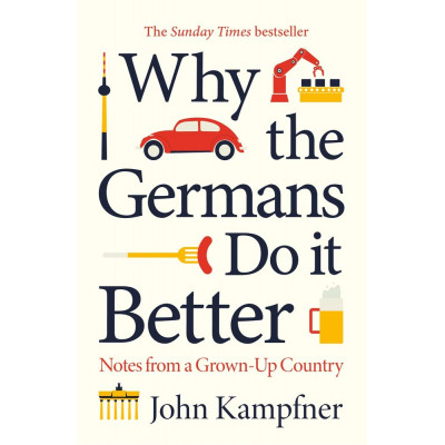 Why the Germans Do it Better: Notes from a Grown-Up Country Why the Germans Do it Better: Notes from a Grown-Up Country