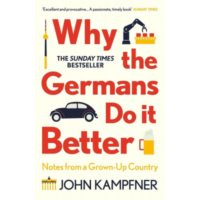 Why the Germans Do it Better: Notes from a Grown-Up Country Why the Germans Do it Better: Notes from a Grown-Up Country
