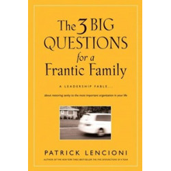 The Three Big Questions for a Frantic Family: A Leadership Fable About Restoring Sanity To The Most Important Organization In Your Life