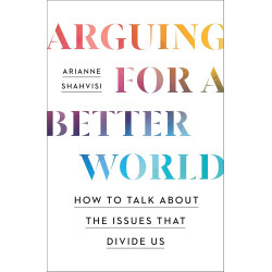 Arguing for a Better World: How to talk about the issues that divide us