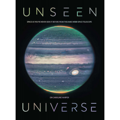 Unseen Universe: New Secrets of the Cosmos Revealed by the James Webb Space Telescope