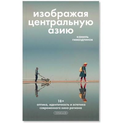 Изображая Центральную Азию. Оптика, идентичность и эстетика современного кино региона.