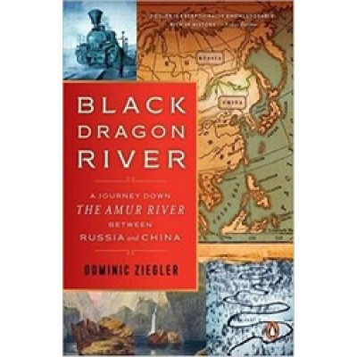 Black Dragon River: A Journey Down the Amur River Between Russia and China