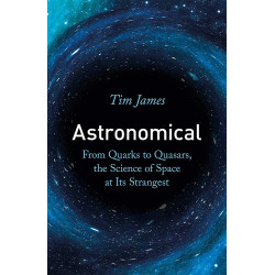 Astronomical: From Quarks to Quasars, the Science of Space at its Strangest