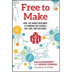 Free to Make: How the Maker Movement is Changing Our Schools, Our Jobs, and Our Minds