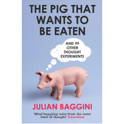 The Pig That Wants To Be Eaten: And 99 Other Thought Experiments