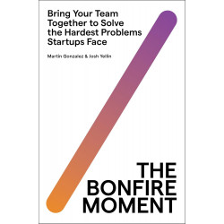 The Bonfire Moment: Bring Your Team Together to Solve the Hardest Problems Startups Face The Bonfire Moment: Bring Your Team Together to Solve the Hardest Problems Startups Face