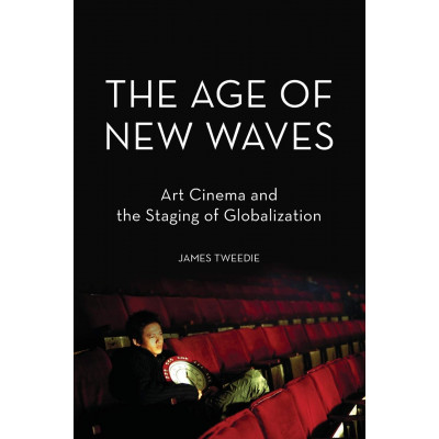 The Age of New Waves: Art Cinema and the Staging of Globalization The Age of New Waves: Art Cinema and the Staging of Globalization